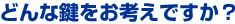 どんな鍵をお考えですか?